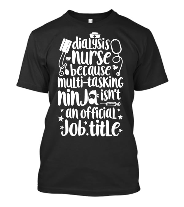 Dialysis Nurse Because Multi-Tasking Ninja Isn't An Official Job Title T-Shirt
