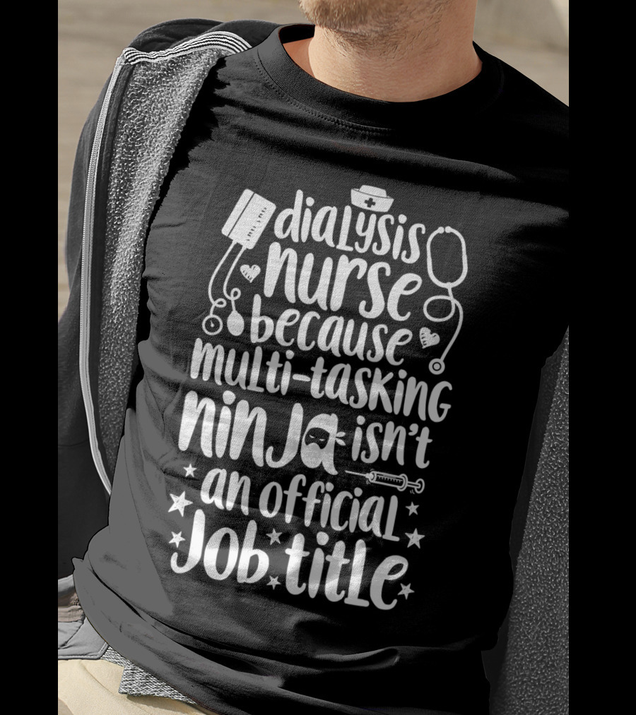 Dialysis Nurse Because Multi-Tasking Ninja Isn't An Official Job Title T-Shirt