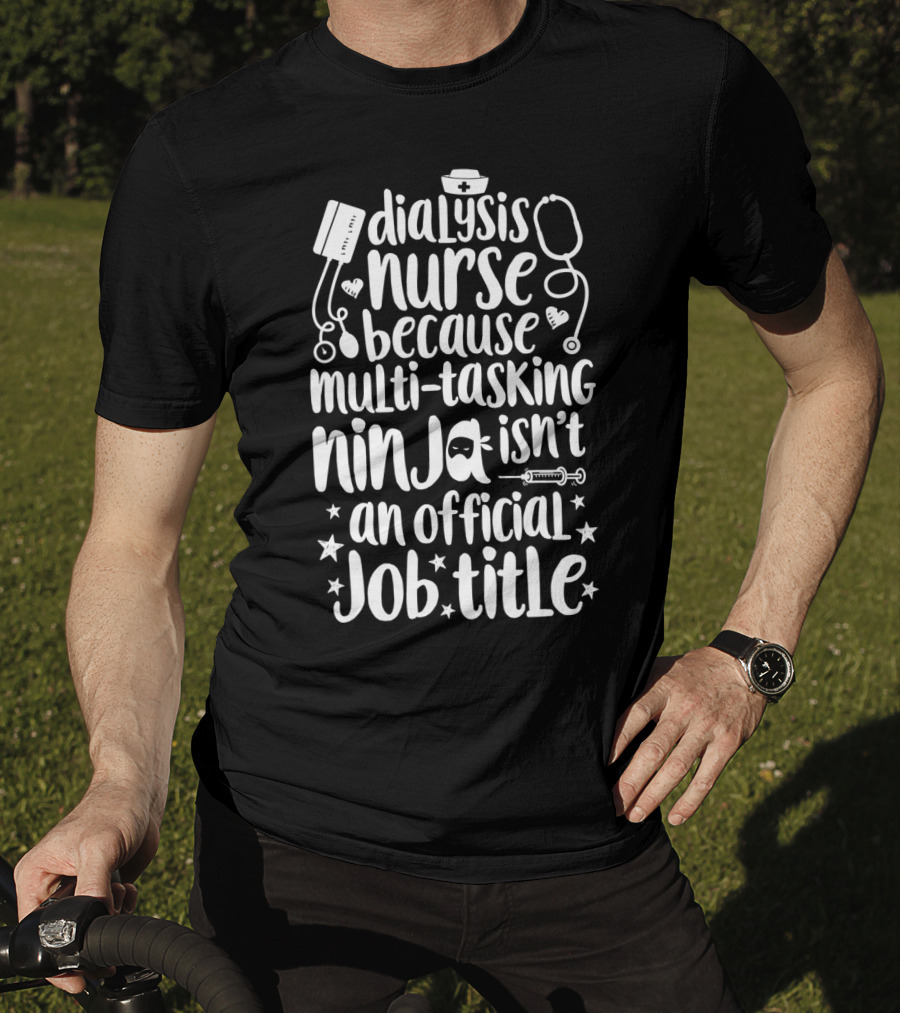 Dialysis Nurse Because Multi-Tasking Ninja Isn't An Official Job Title T-Shirt