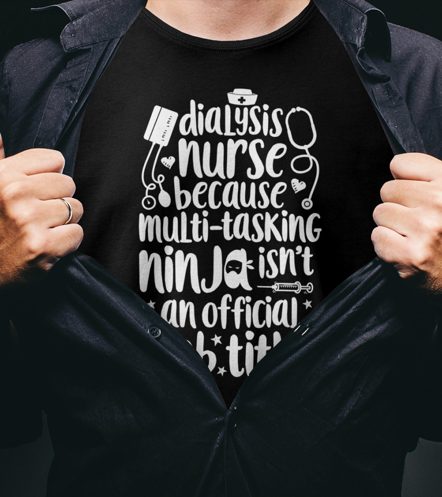 Dialysis Nurse Because Multi-Tasking Ninja Isn't An Official Job Title T-Shirt