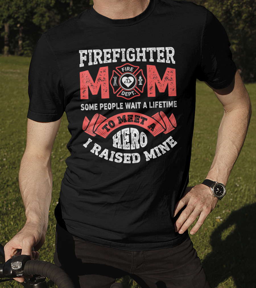 Firefighter Mom Some People Wait A Lifetime To Meet A Hero I Raised Mine T-Shirt