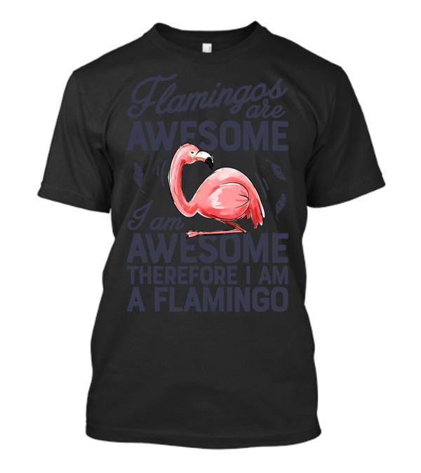 Flamingos Are Awesome I Am Awesome Therefore I Am A Flamingo T-Shirt