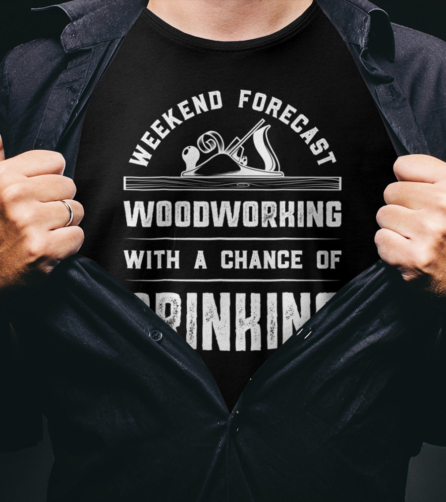 Weekend Forecast Woodworking With A Chance Of Drinking T-Shirt