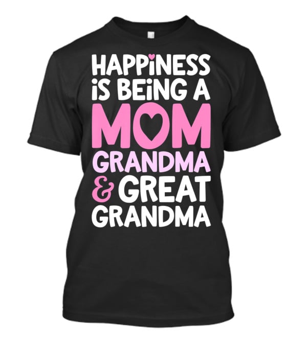 Happiness Is Being A Mom Grandma And Great Grandma T-Shirt