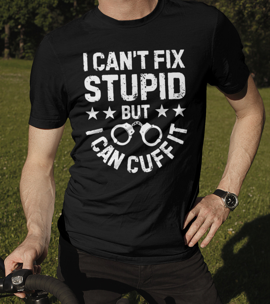 I Can't Fix Stupid But I Can Cuff It Handcuff Police Humor T-Shirt
