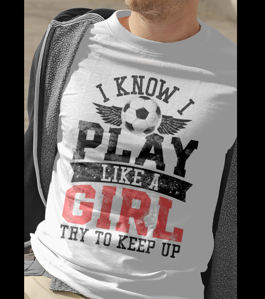 I Know I Play Like A Girl Soccer Try To Keep Up T-Shirt
