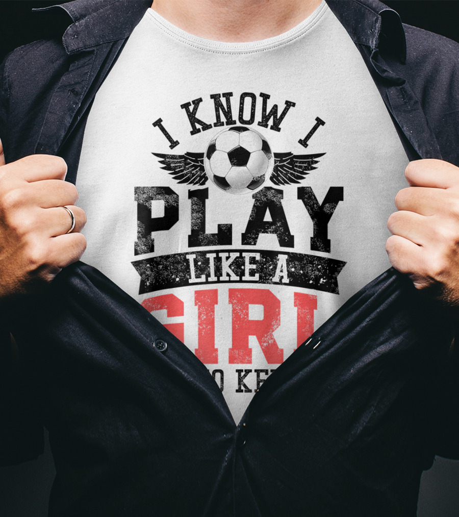 I Know I Play Like A Girl Soccer Try To Keep Up T-Shirt