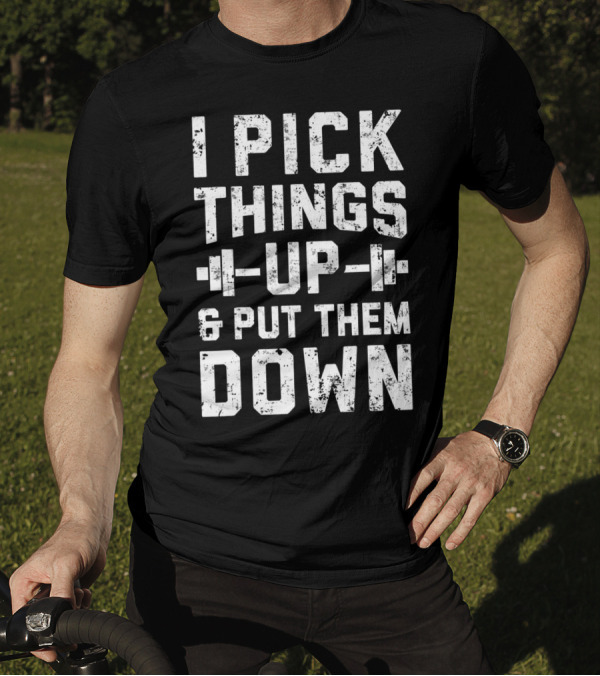 I Pick Things Up Barbell Fitness Gym Motivation T-Shirt