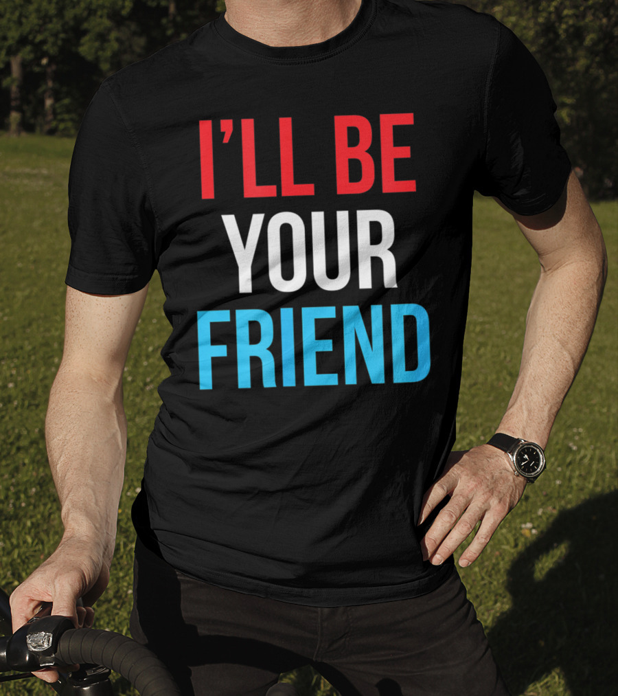 I'll Be Your Friend T-Shirt