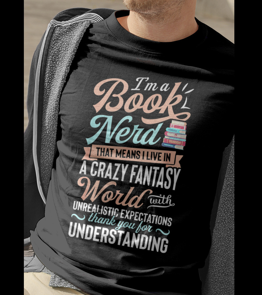 I'm A Book Nerd That Means I Live In A Crazy Fantasy World With Unrealistic Expectations Thank You For Understanding T-Shirt
