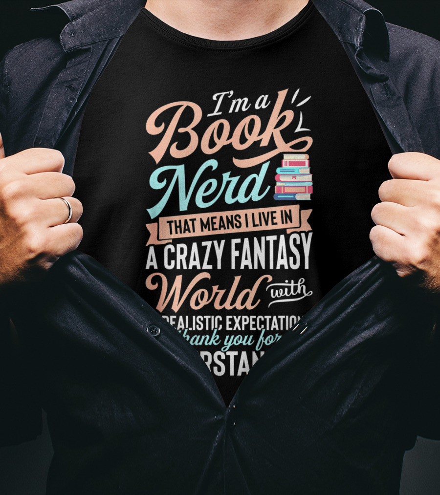I'm A Book Nerd That Means I Live In A Crazy Fantasy World With Unrealistic Expectations Thank You For Understanding T-Shirt