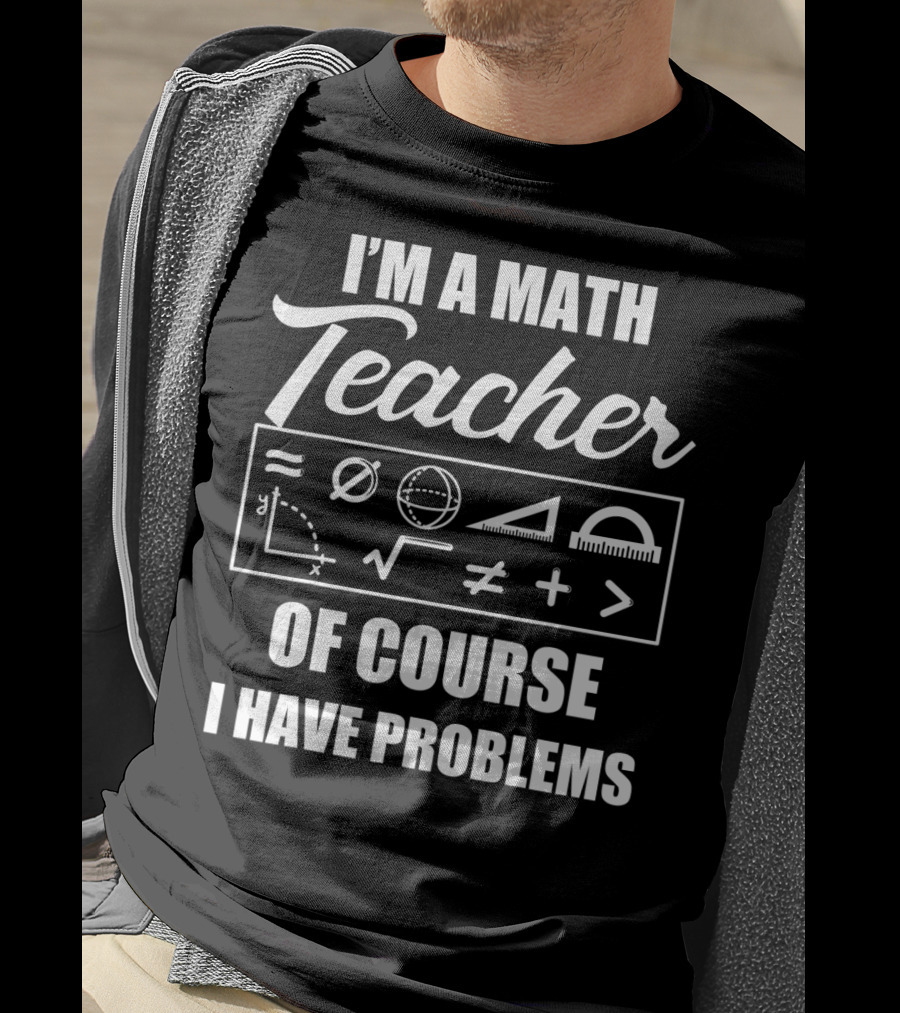 I'm A Math Teacher Of Course I Have Problems Math Symbols T-Shirt