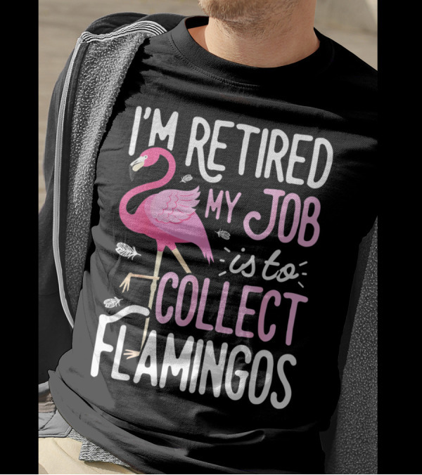 I'm Retired My Job Is To Collect Flamingos T-Shirt
