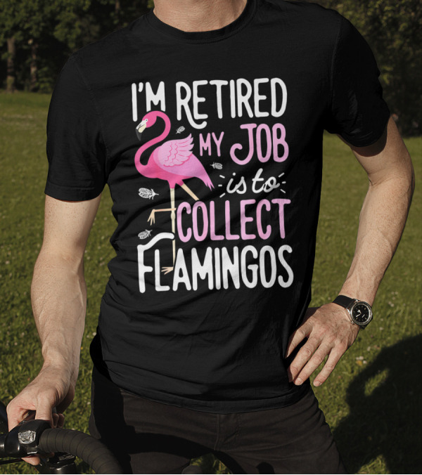 I'm Retired My Job Is To Collect Flamingos T-Shirt