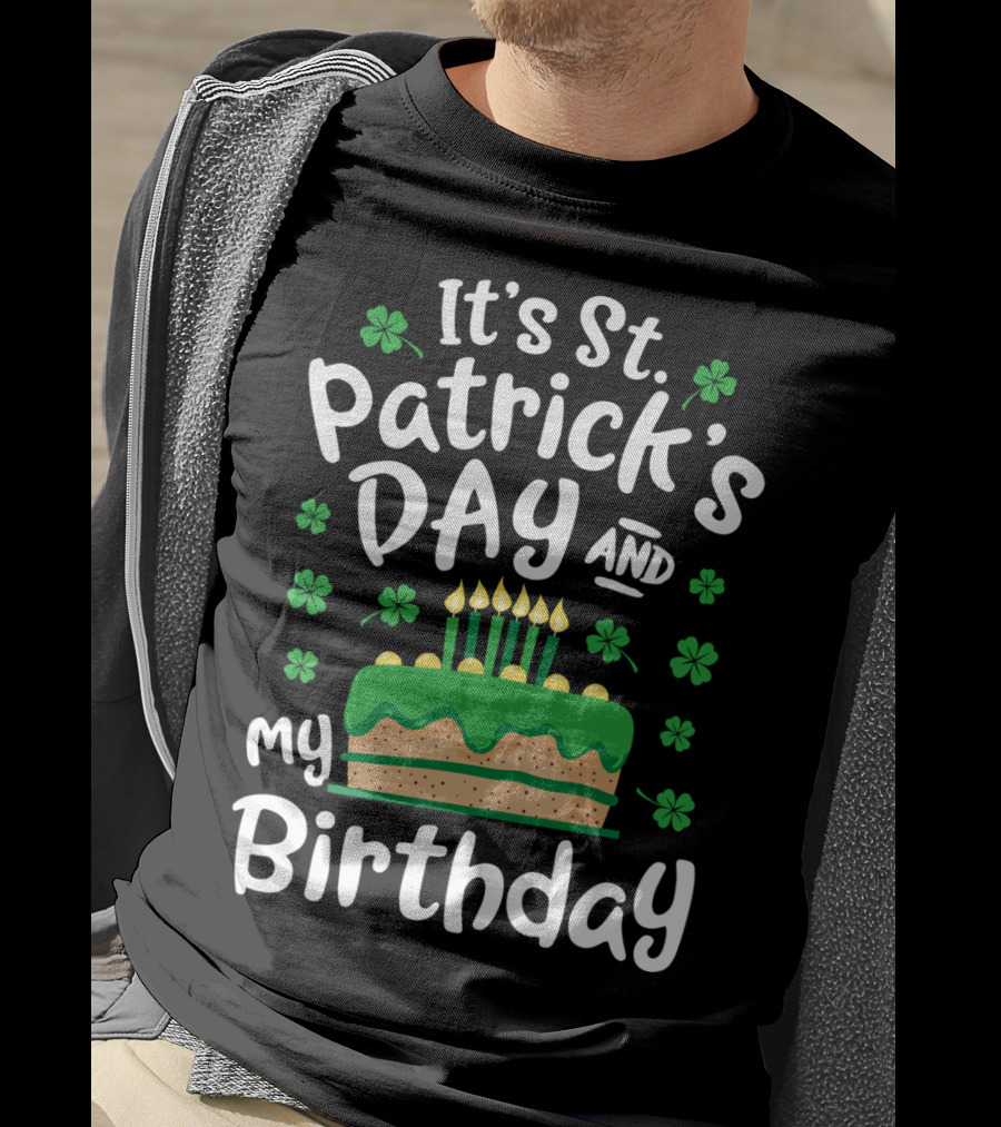 It's St Patrick's Day And My Birthday With Shamrocks And Cake T-Shirt