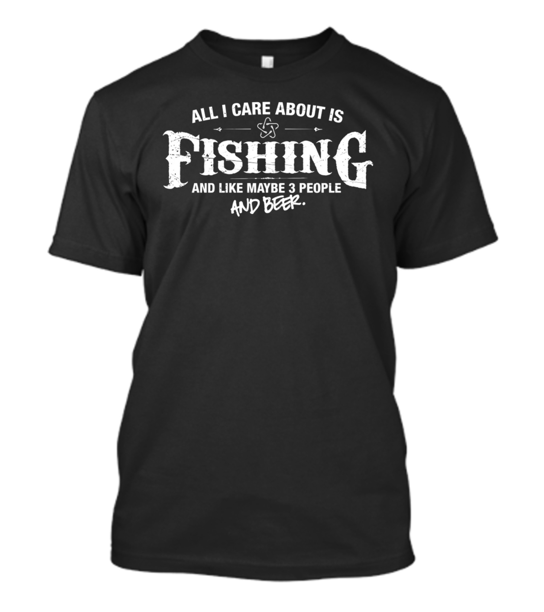 All I Care About Is Fishing And Like Maybe 3 People And Beer T-Shirt
