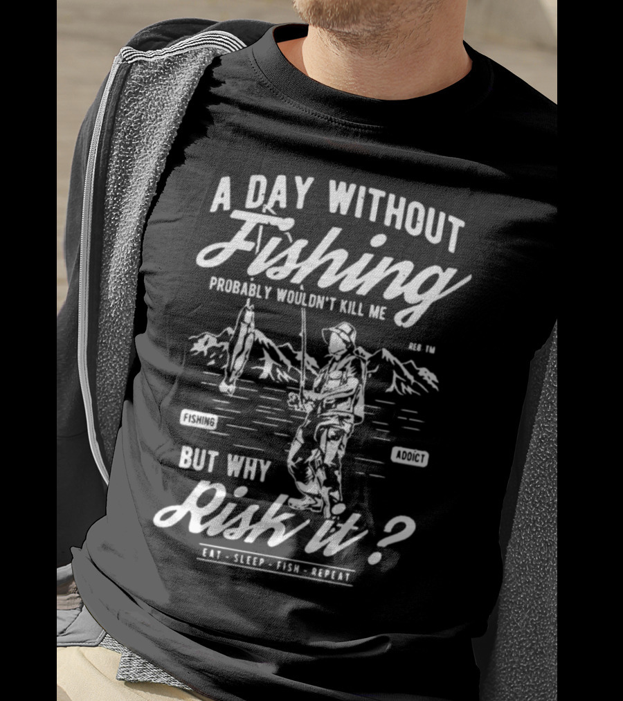 A Day Without Fishing Probably Wouldn't Kill Me But Why Risk It Eat Sleep Fish Repeat T-Shirt