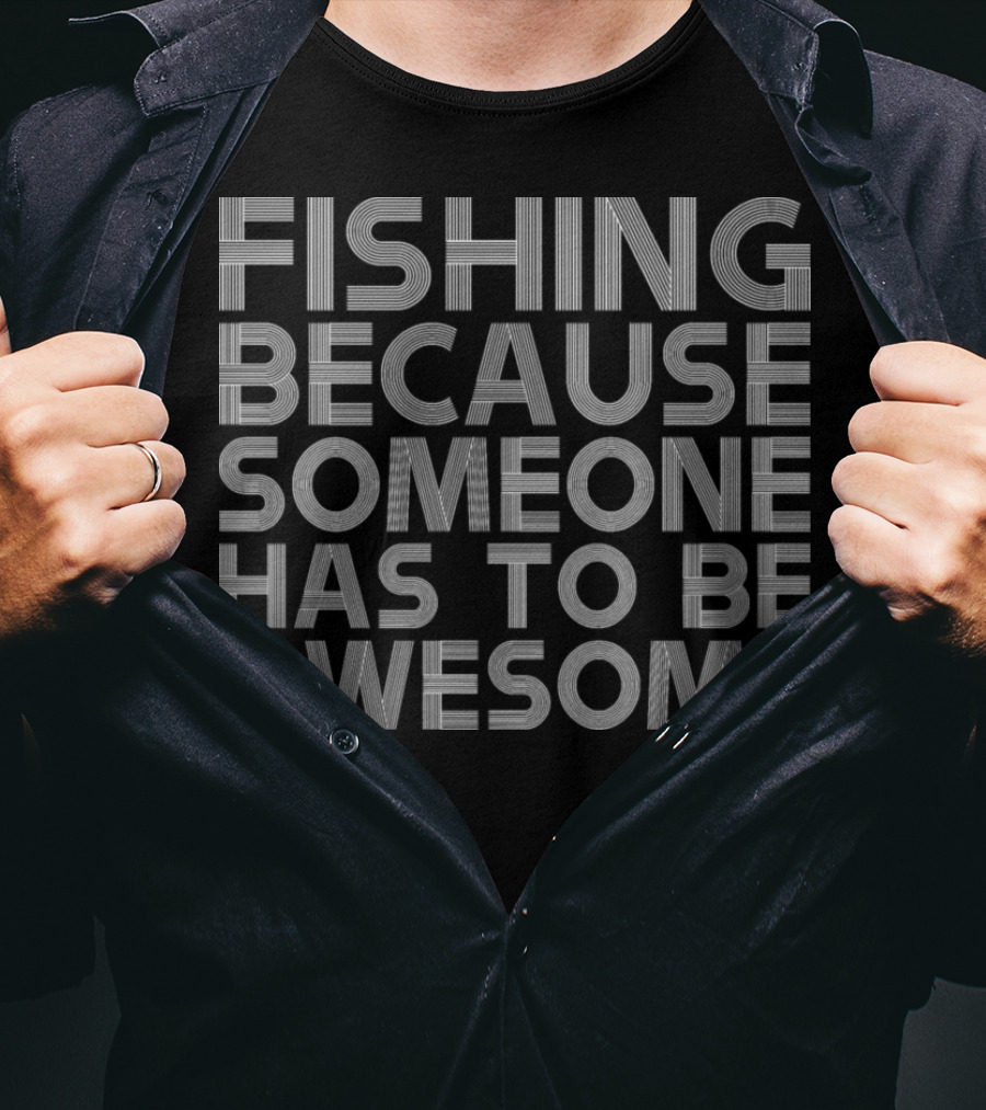 Fishing Because Someone Has To Be Awesome T-Shirt