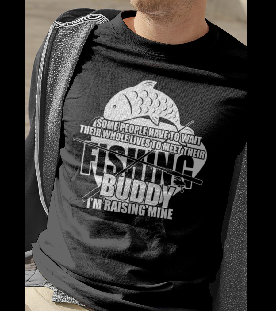 Some People Have To Wait Their Whole Lives To Meet Their Fishing Buddy I'm Raising Mine T-Shirt