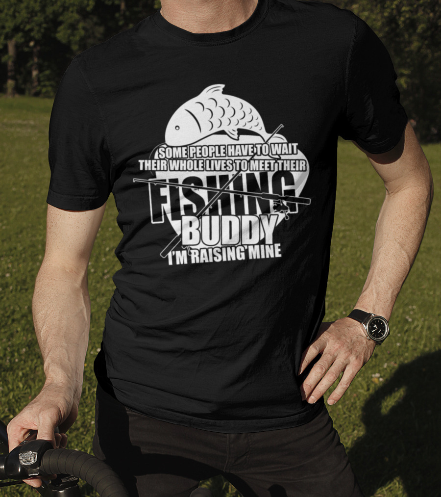 Some People Have To Wait Their Whole Lives To Meet Their Fishing Buddy I'm Raising Mine T-Shirt