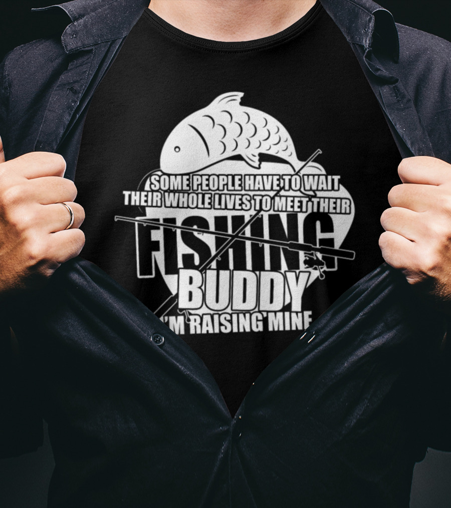 Some People Have To Wait Their Whole Lives To Meet Their Fishing Buddy I'm Raising Mine T-Shirt