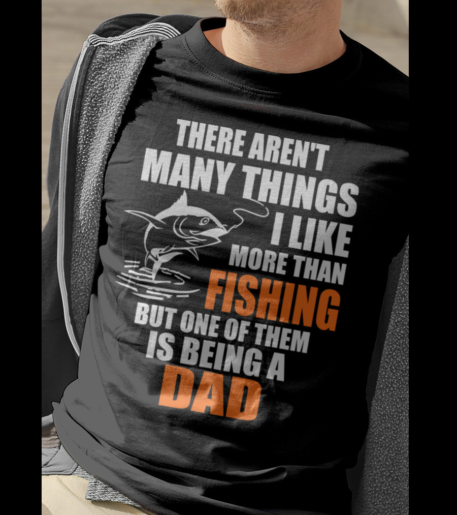 There Aren't Many Things I Like More Than Fishing But One Of Them Is Being A Dad T-Shirt