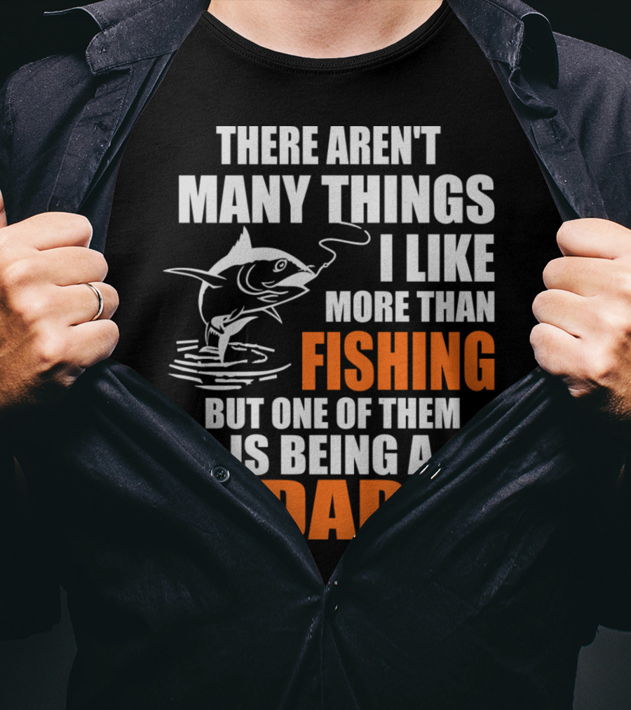 There Aren't Many Things I Like More Than Fishing But One Of Them Is Being A Dad T-Shirt