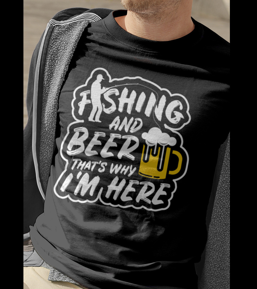 Fishing And Beer That's Why I'm Here T-Shirt