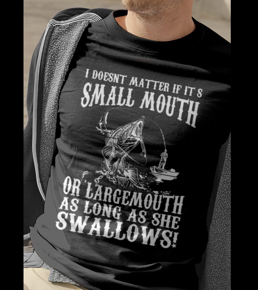 I Doesn't Matter If It's Small Mouth OR Largemouth As Long As She Swallows T-Shirt