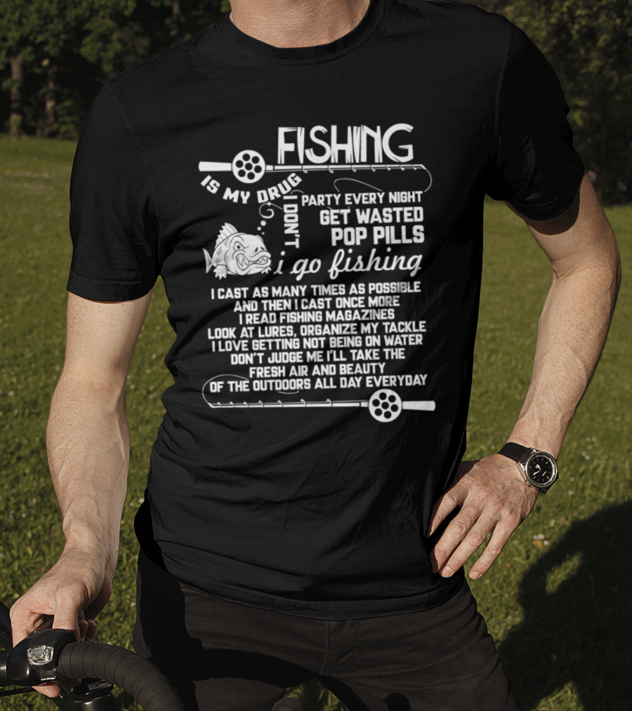 Fishing Is My Drug I Don't Party Every Night Get Wasted Pop Pills I Go Fishing I Cast As Many Times As Possible T-Shirt