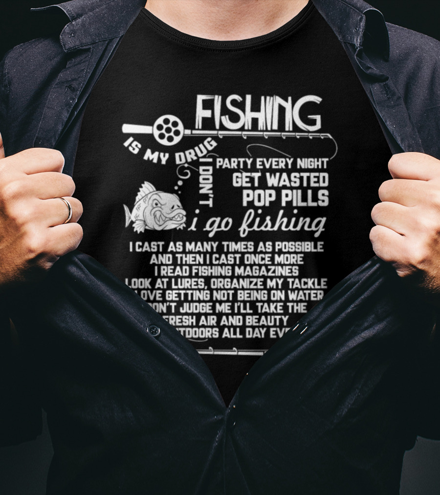 Fishing Is My Drug I Don't Party Every Night Get Wasted Pop Pills I Go Fishing I Cast As Many Times As Possible T-Shirt