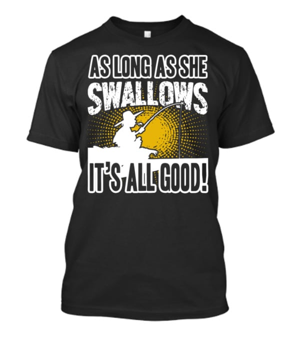 As Long As She Swallows It's All Good Fishing T-Shirt
