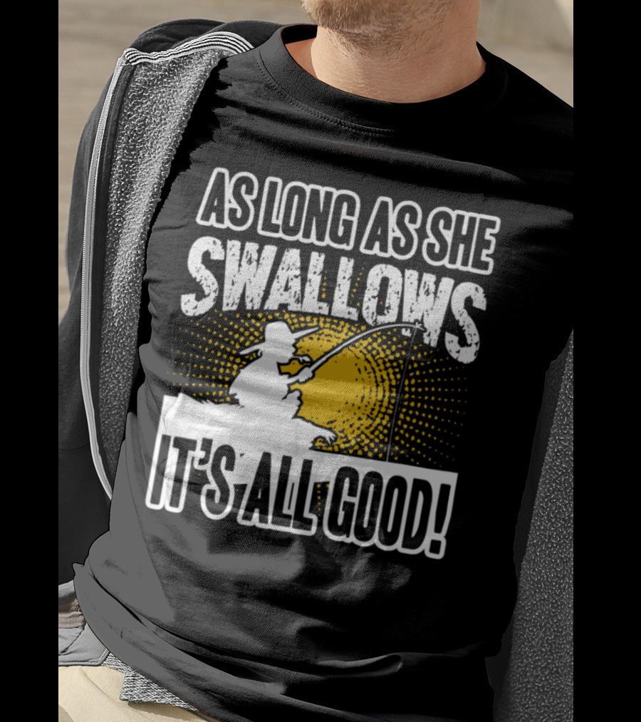 As Long As She Swallows It's All Good Fishing T-Shirt