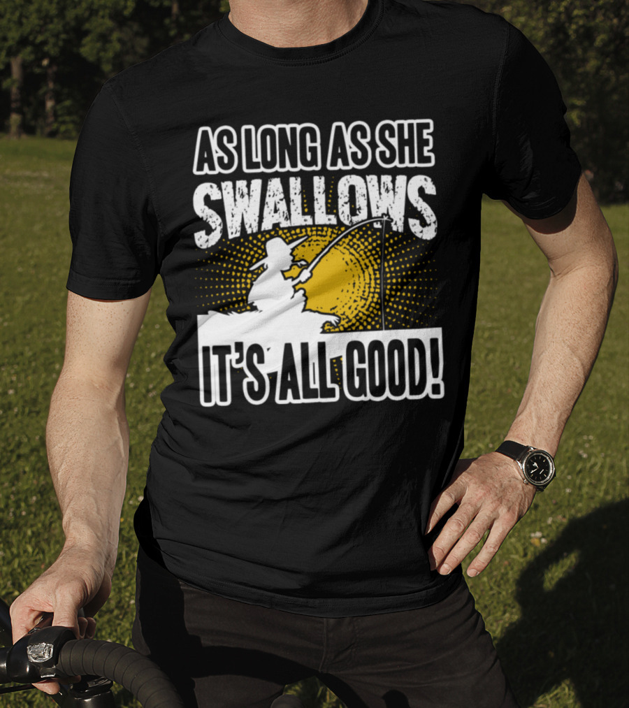 As Long As She Swallows It's All Good Fishing T-Shirt