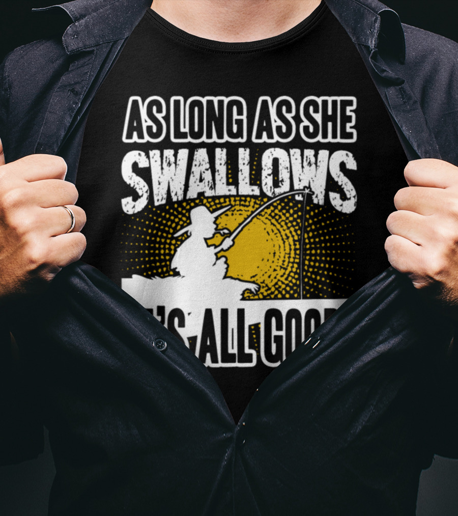 As Long As She Swallows It's All Good Fishing T-Shirt