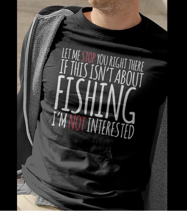 Let Me Stop You Right There If This Isn't About Fishing I'm Not Interested T-Shirt