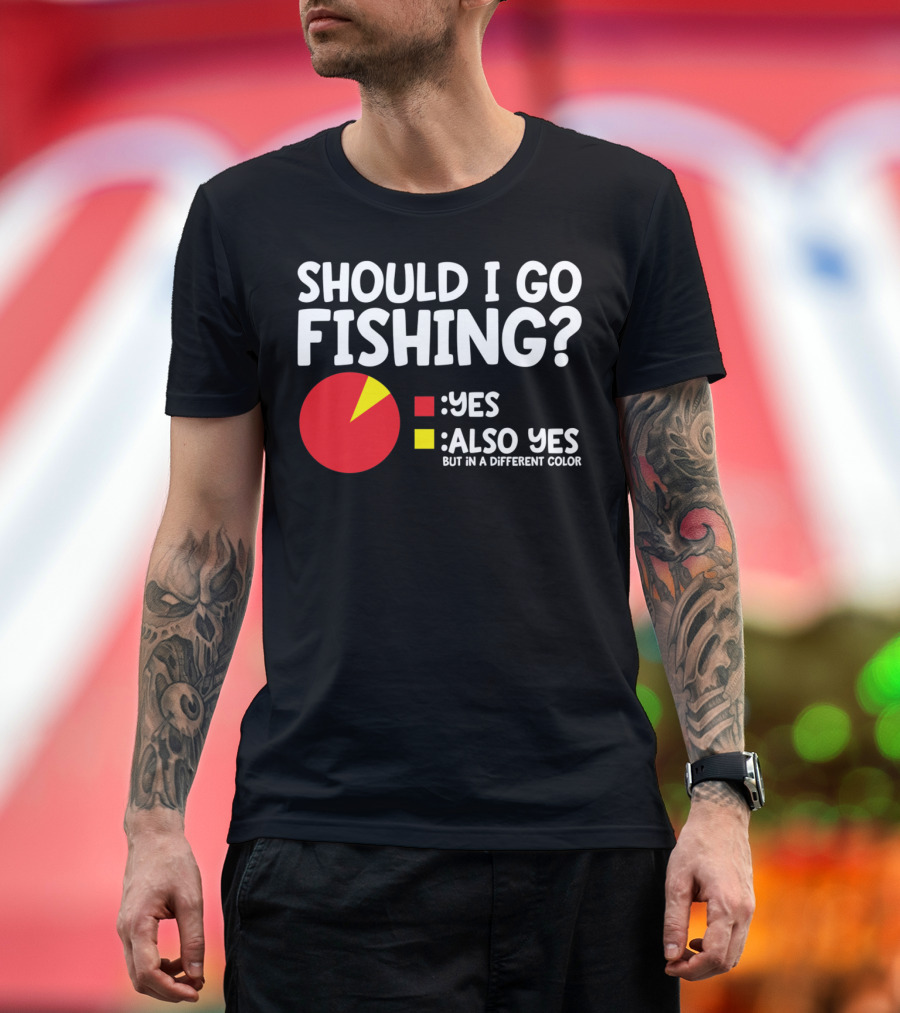 SHOULD I GO FISHING YES ALSO YES BUT IN A DIFFERENT COLOR T-Shirt