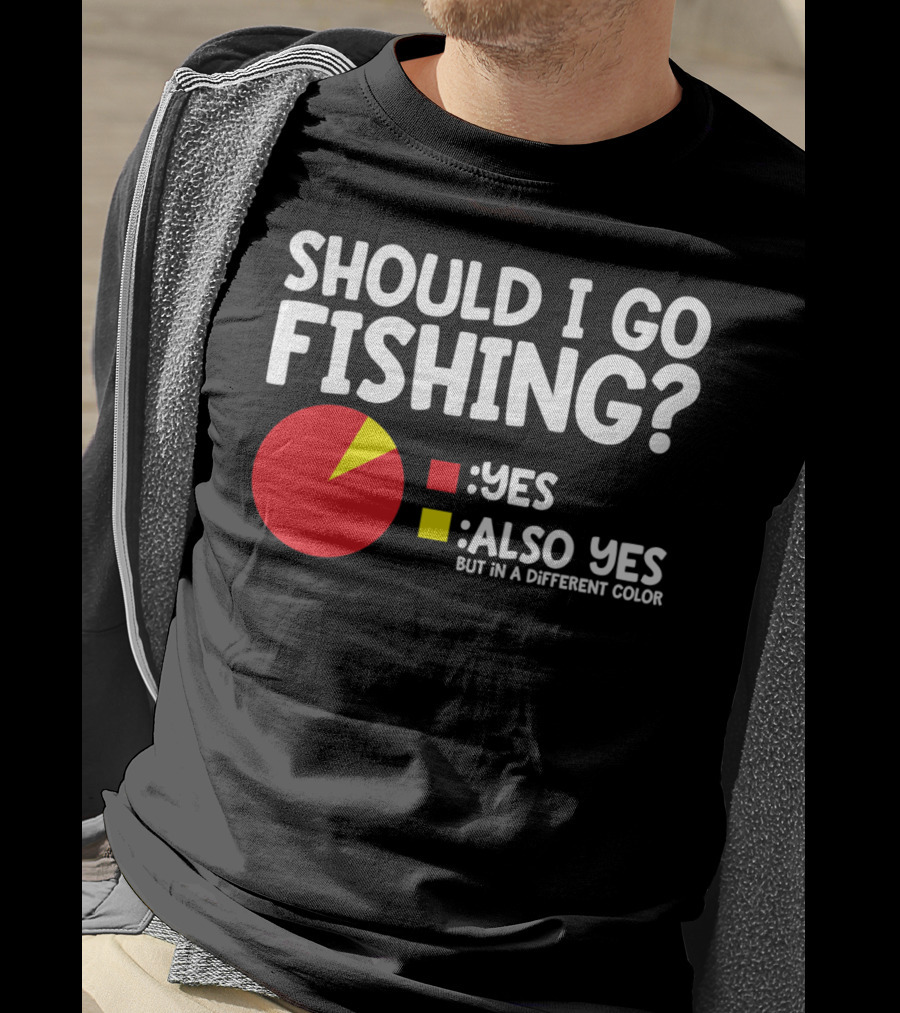 Should I Go Fishing Yes Also Yes But IN A Different Color T-Shirt