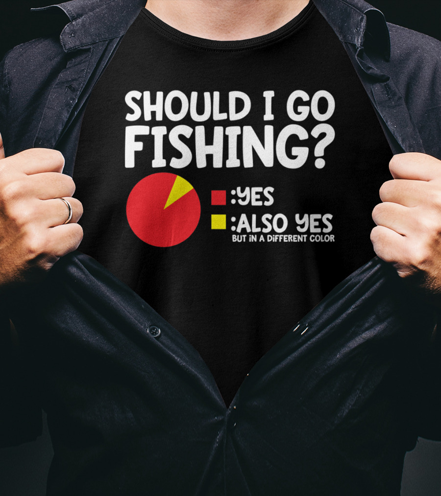 Should I Go Fishing Yes Also Yes But IN A Different Color T-Shirt