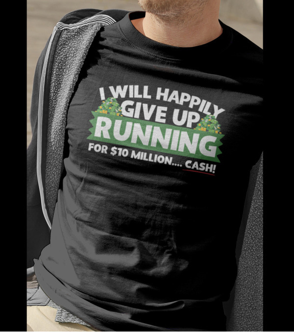 I Will Happily Give Up Running For $10 Million Cash T-Shirt