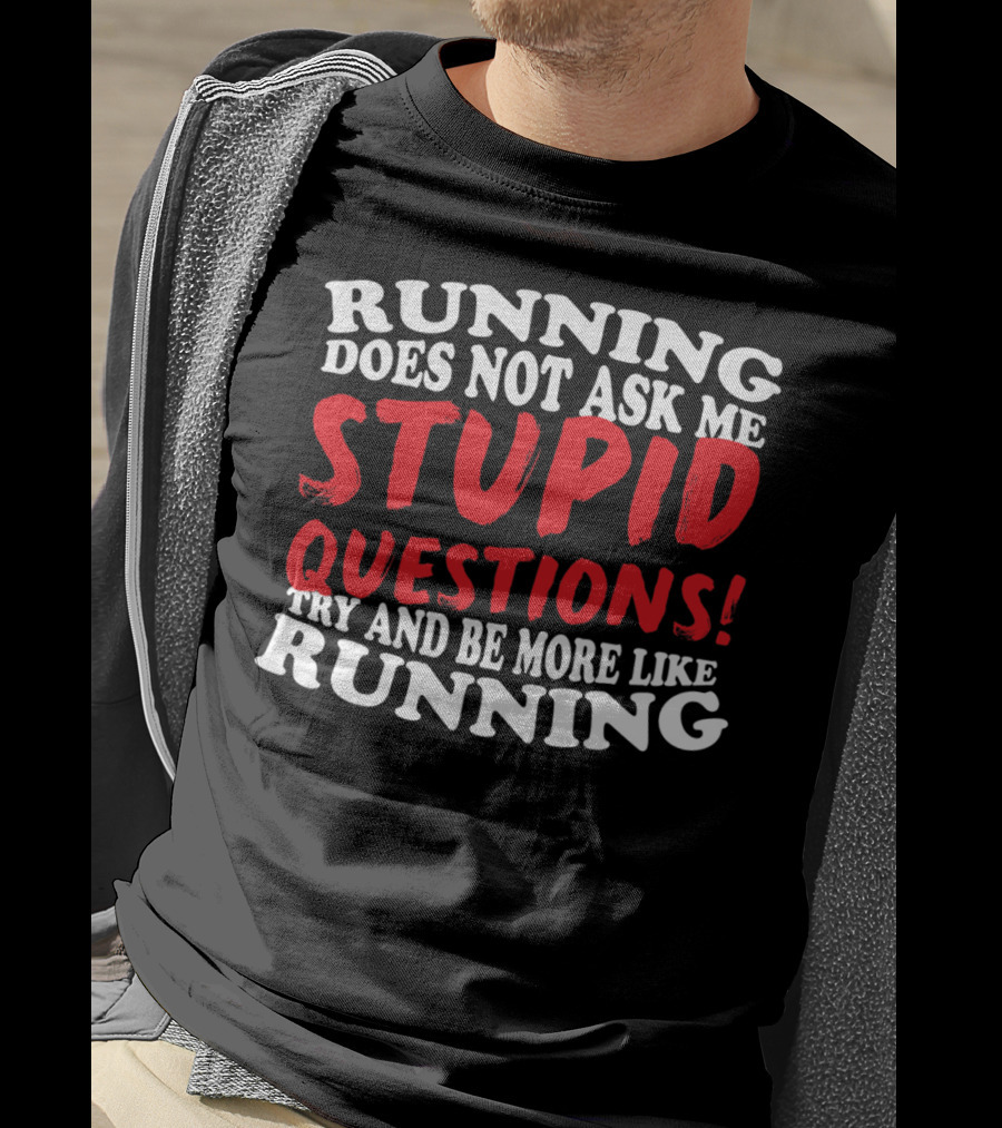 Running Does Not Ask Me Stupid Questions Try And Be More Like Running T-Shirt