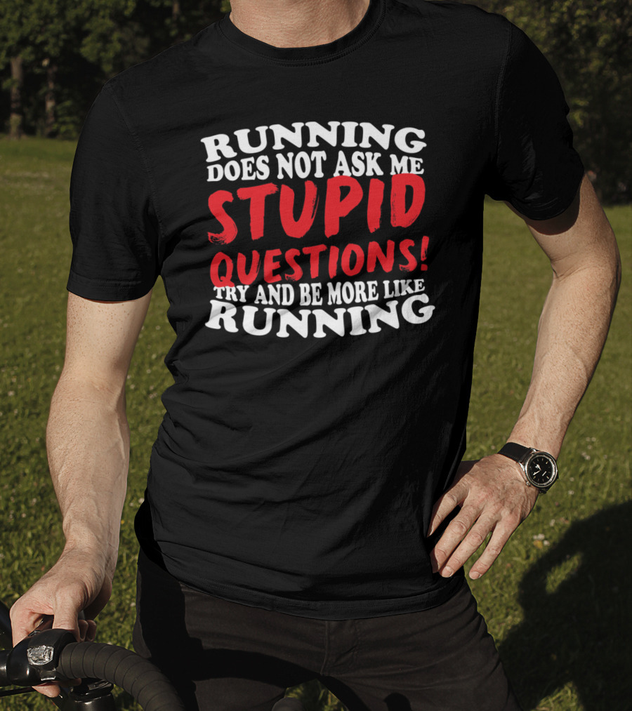 Running Does Not Ask Me Stupid Questions Try And Be More Like Running T-Shirt