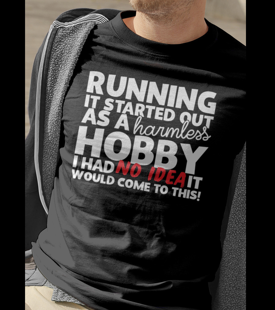 Running It Started Out As A Harmless Hobby I Had No Idea It Would Come To This T-Shirt