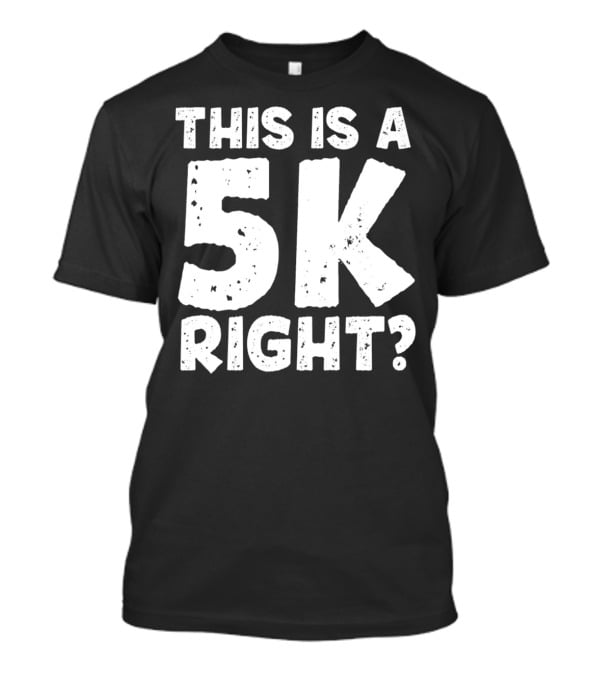 This Is A 5K Right Question T-Shirt