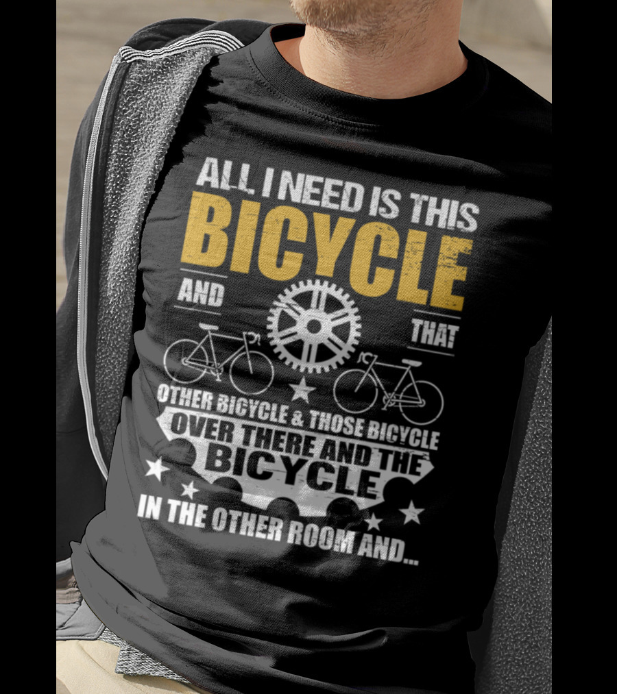 All I Need Is This Bicycle And That Other Bicycle And Those Bicycle Over There And The Bicycle IN The Other Room And.. T-Shirt