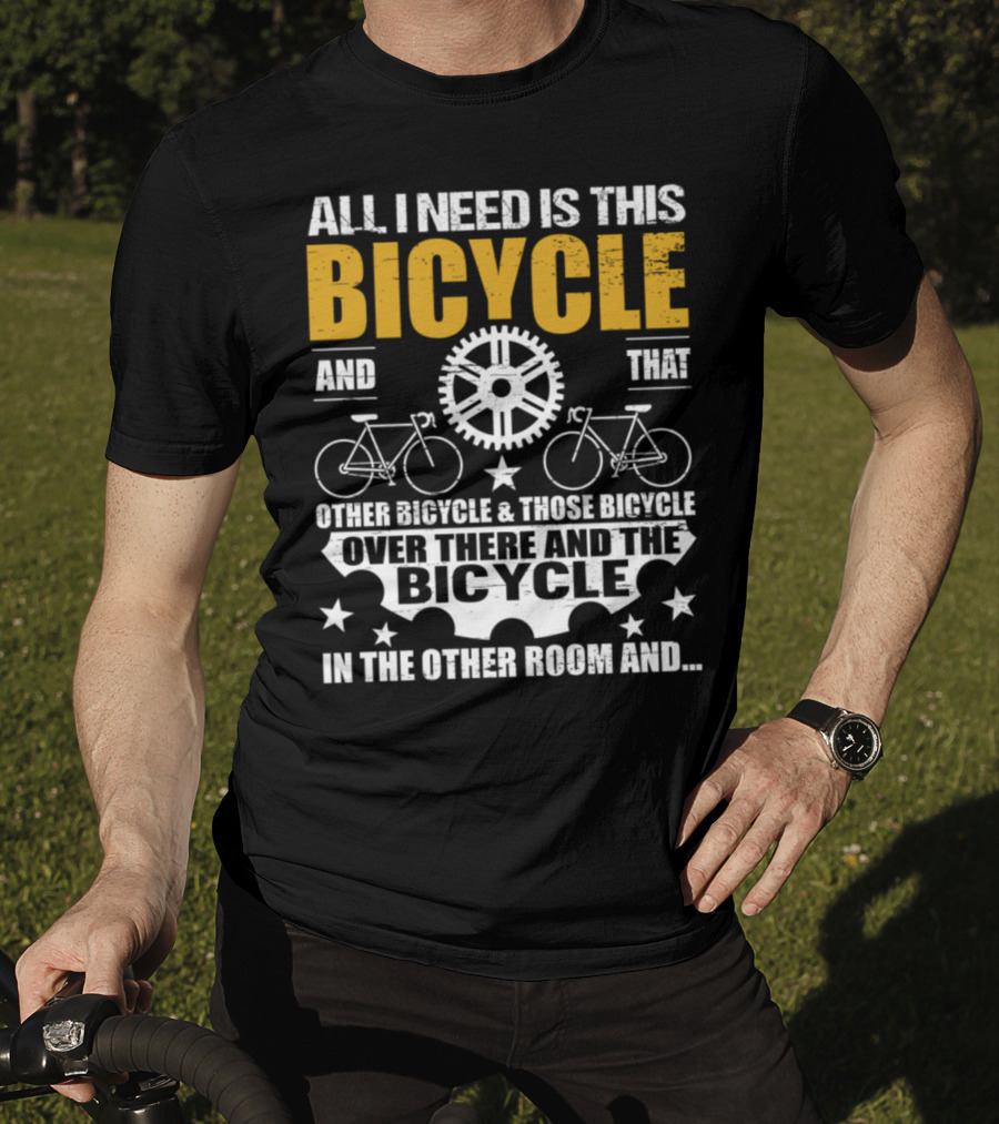 All I Need Is This Bicycle And That Other Bicycle And Those Bicycle Over There And The Bicycle IN The Other Room And.. T-Shirt
