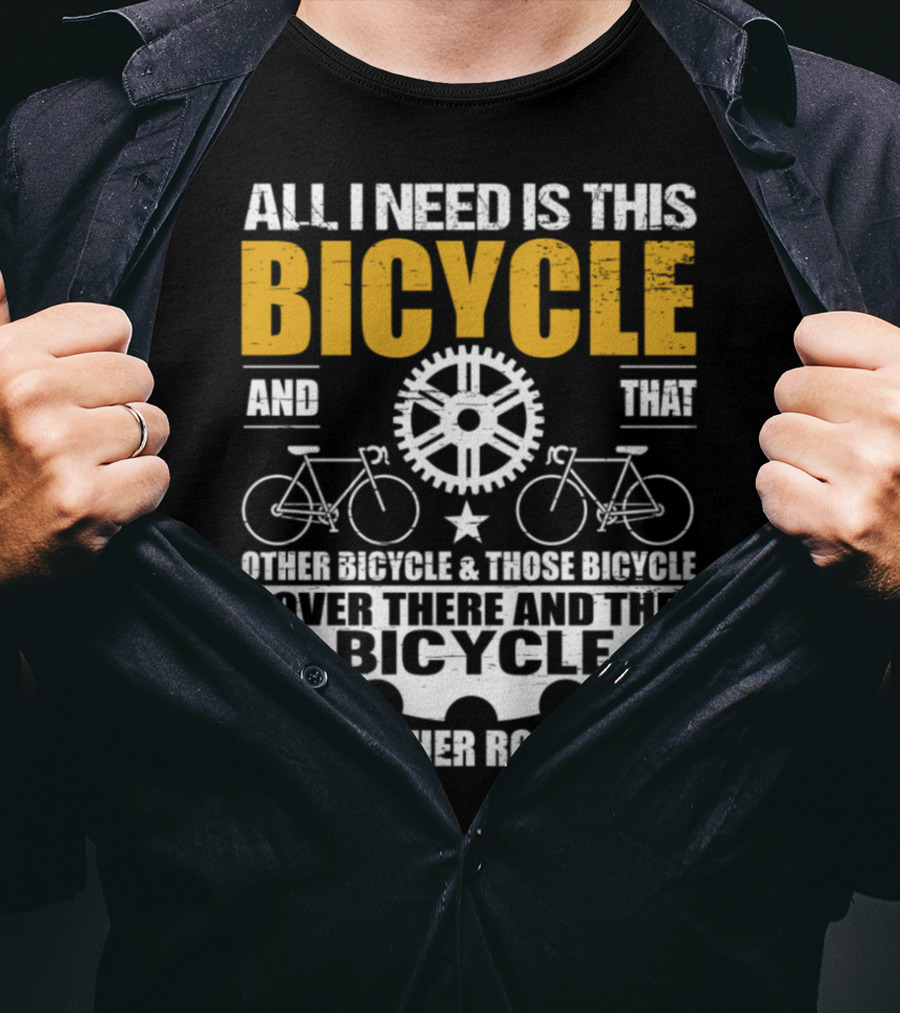All I Need Is This Bicycle And That Other Bicycle And Those Bicycle Over There And The Bicycle IN The Other Room And.. T-Shirt