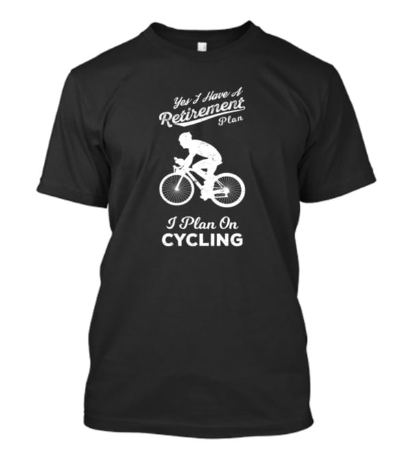 Yes I Have A Retirement Plan I Plan On Cycling T-Shirt
