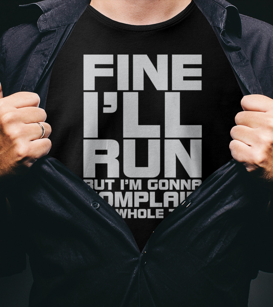 Fine I'll Run But I'm Gonna Complain The Whole Time T-Shirt