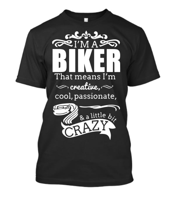 I'm A Biker That Means I'm Creative Cool Passionate And A Little Bit Crazy T-Shirt